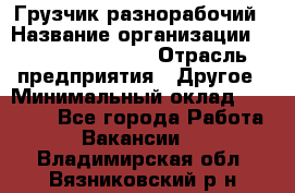 Грузчик-разнорабочий › Название организации ­ Fusion Service › Отрасль предприятия ­ Другое › Минимальный оклад ­ 25 000 - Все города Работа » Вакансии   . Владимирская обл.,Вязниковский р-н